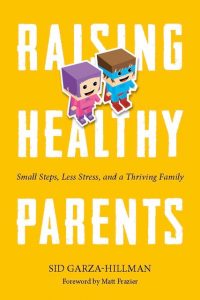 Raising Health Parents: Small Steps, Less Stress and a Thriving Family by Sid Garza-Hillman