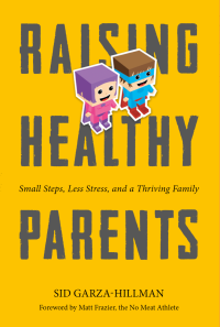 Raising Health Parents: Small Steps, Less Stress and a Thriving Family by Sid Garza-Hillman