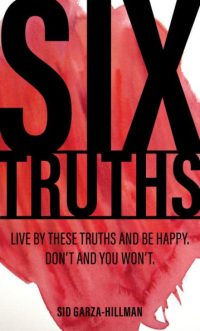 Six Truths: Live by these trusths and be happy. Don't and you won't.